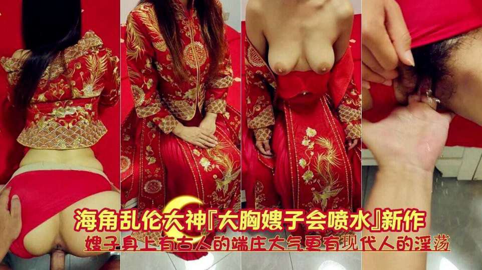 海角乱伦大神『大胸嫂子会喷水』新作！嫂子身上有古人的端庄大气，更有现代人的淫荡 高清720P原档！