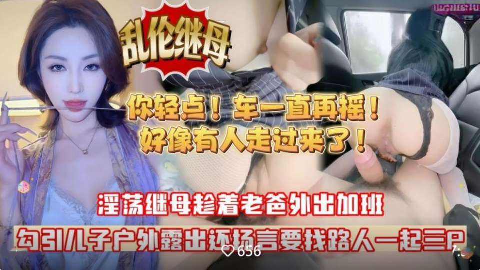 【乱伦继母】淫荡继母叫我回她老家帮忙搬东西，结果趁着村口没什么人故意勾引儿子车震无水印高清版！