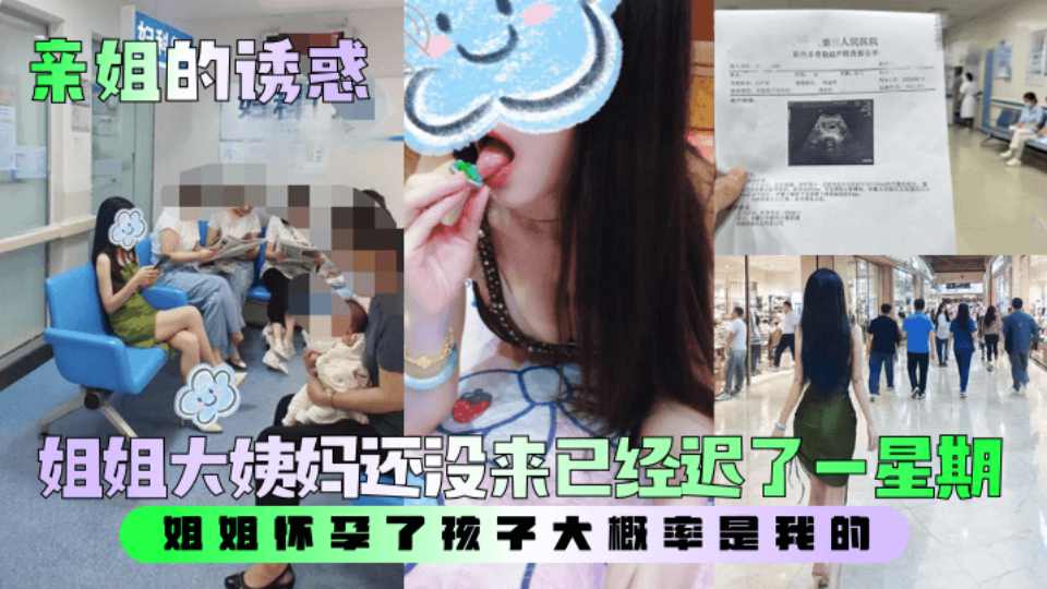乱伦大神『亲姐的诱惑』姐姐大姨妈还没来已经迟了一星期，姐姐怀孕了孩子大概率是我的...