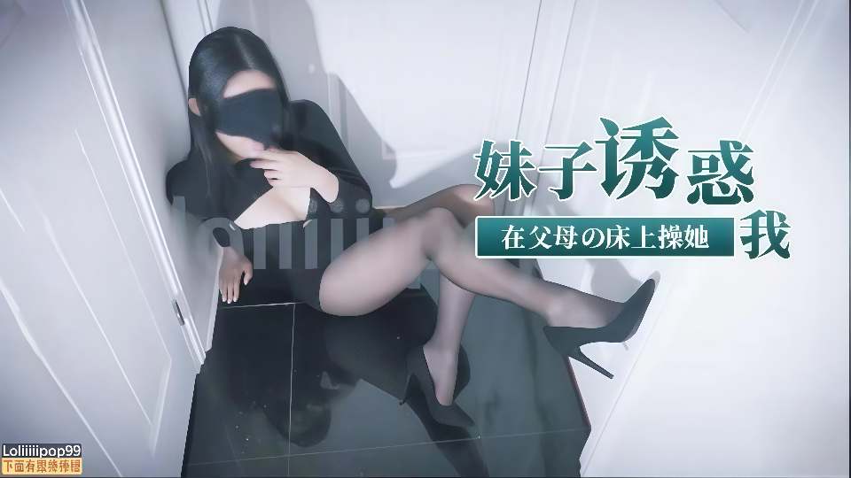 【下面有根棒棒糖】妹子诱惑我，在父母的床上操她