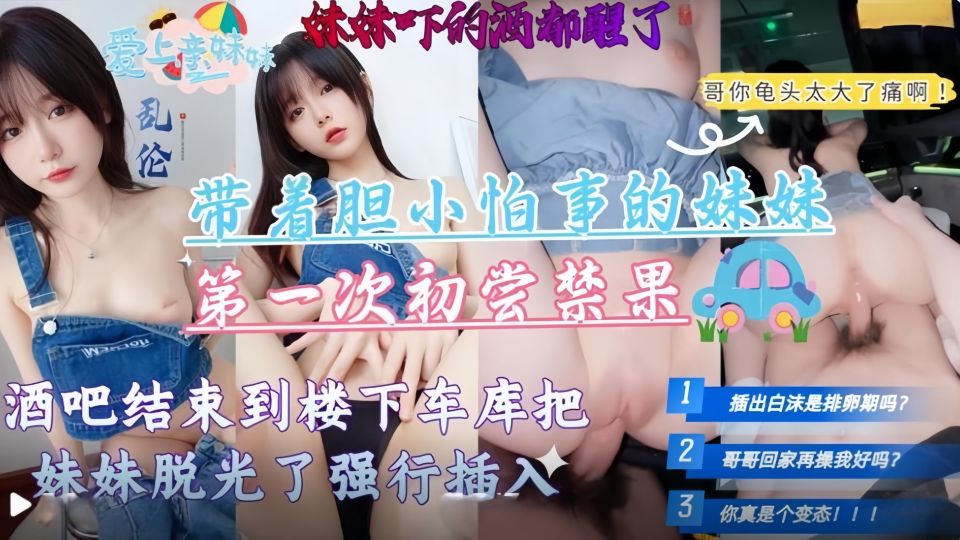 【兄妹乱伦】带着胆小怕事的妹妹第一次去酒吧，酒吧结束到楼下车库把妹妹脱光强行插入高清无水印原版！