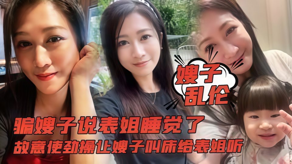 骗嫂子说表姐睡觉了，故意使劲操让嫂子叫床给表姐听！