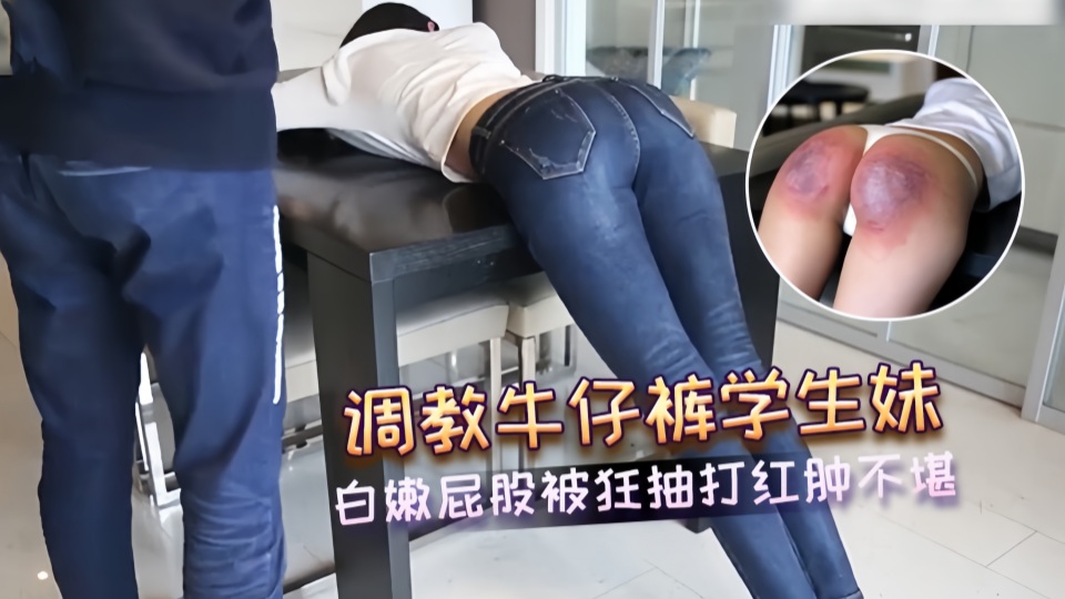 调教牛仔裤学生妹 白嫩屁股被狂抽打红肿不堪 SM场景中的淫荡狂欢 求饶的声音掺杂着快感的呻吟 抽打声在密室里回荡