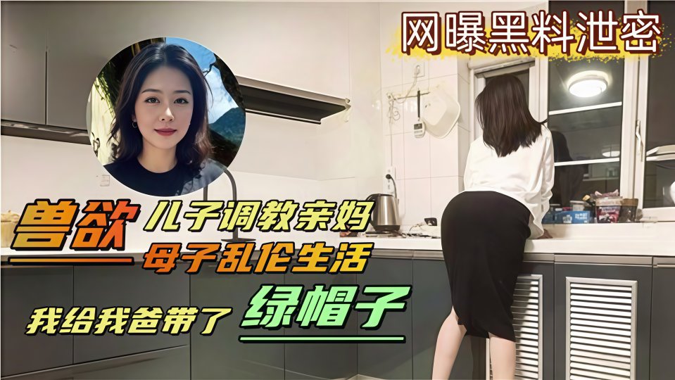 兽欲儿子调教亲妈，母子乱伦生活！