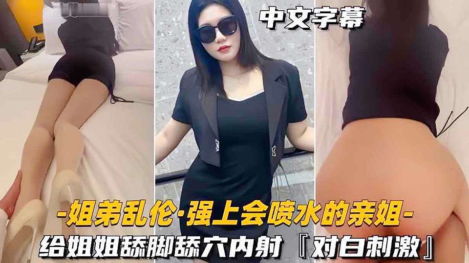 姐弟乱伦 强上会喷水的姐姐 给姐姐舔逼内射
